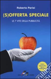 (S)offerta speciale. Le 7 vite della pubblicità libro di Parisi Roberto