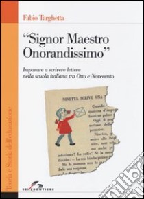 «Signor Maestro Onorandissimo». Imparare a scrivere lettere nella scuola italiana tra Otto e Novecento libro di Targhetta Fabio