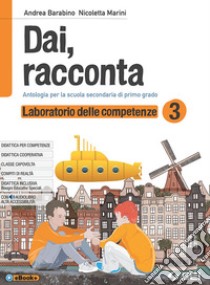 Dai, racconta. Laboratorio delle competenze. Per la Scuola media. Con ebook. Con espansione online. Vol. 3 libro di Barabino Andrea; Marini Nicoletta