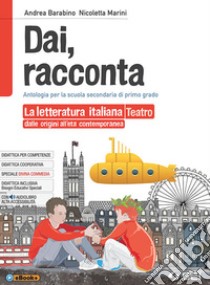 Dai, racconta. Letteratura italiana dalle origini all'età contemporanea-Teatro. Per la Scuola media. Con ebook. Con espansione online libro di Barabino Andrea; Marini Nicoletta