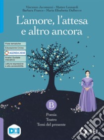 Amore, l'attesa e altro ancora. Con L'alfabeto della poesia. Per le Scuole superiori. Con e-book. Con espansione online (L'). Vol. B: Poesia, teatro e temi del presente libro