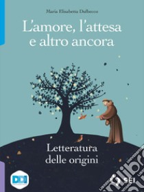 Amore, l'attesa e altro ancora. Letteratura delle origini. Per le Scuole superiori. Con e-book. Con espansione online (L') libro di Dulbecco Maria Elisabetta; Jacomuzzi Vincenzo