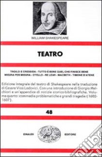 Teatro. Vol. 4: Troilo e Cressida-Tutto è bene quel che finisce bene-Misura per misura-Otello-Re Lear-Macbeth-Timone d'atene libro di Shakespeare William