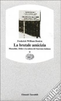 La brutale amicizia. Mussolini, Hitler e la caduta del fascismo italiano. Vol. 2 libro di Deakin Frederick William