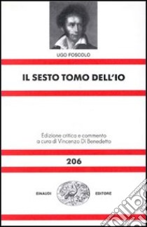 Il sesto tomo dell'io libro di Foscolo Ugo; Di Benedetto V. (cur.)