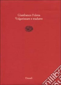 Volgarizzare e tradurre libro di Folena Gianfranco