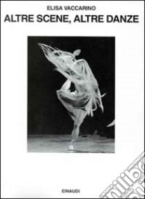 Altre scene, altre danze. Vent'anni di balletto contemporaneo libro di Vaccarino Elisa