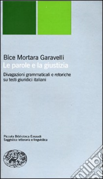 Le parole e la giustizia. Divagazioni grammaticali e retoriche su testi giuridici italiani libro di Mortara Garavelli Bice