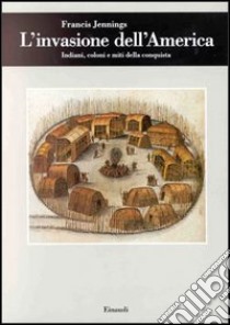 L'invasione dell'America. Indiani, coloni e miti della conquista libro di Jennings Francis