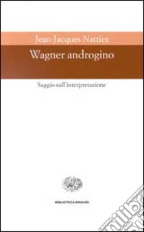 Wagner androgino. Saggio sull'interpretazione libro di Nattiez Jean-Jacques