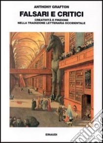 Falsari e critici. Creatività e finzione nella tradizione letteraria occidentale libro di Grafton Anthony