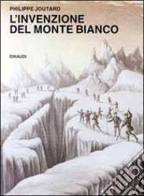 L'invenzione del Monte Bianco libro di Joutard Philippe; Crivellaro P. (cur.)