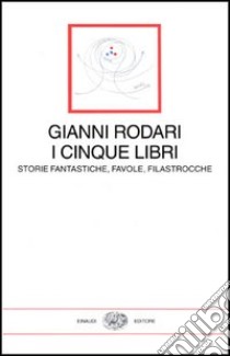 I cinque libri. Storie fantastiche, favole, filastrocche di Gianni Rodari libro di Rodari Gianni