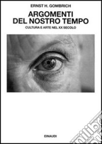 Argomenti del nostro tempo. Cultura e arte nel XX secolo libro di Gombrich Ernst H.