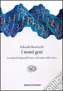 I nostri geni. La natura biologica dell'uomo e le frontiere della ricerca libro di Boncinelli Edoardo