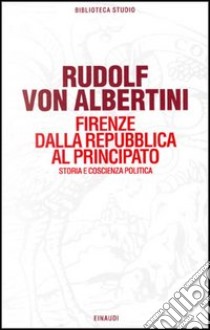 Firenze dalla Repubblica al principato. Storia e coscienza politica libro di Albertini Rudolf von