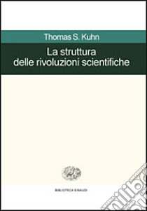 La Struttura delle rivoluzioni scientifiche. Come mutano le idee della scienza libro di Kuhn Thomas S.