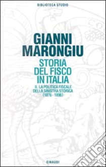 Storia del fisco in Italia. Vol. 2: La politica fiscale della Sinistra storica (1876-1896) libro di Marongiu Gianni