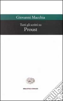 Tutti gli scritti su Proust libro di Macchia Giovanni