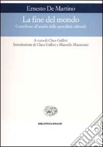 La fine del mondo. Contributo all'analisi delle apocalissi culturali libro di De Martino Ernesto; Gallini C. (cur.)