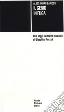 Il genio in fuga. Due saggi sul teatro musicale di Gioachino Rossini libro di Baricco Alessandro