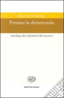 Pensare la democrazia. Antologia dai «Quaderni del carcere» libro di Gramsci Antonio; Montanari M. (cur.)