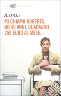 Mi chiamo Roberta, ho 40 anni, guadagno 250 euro al mese... libro di Nove Aldo