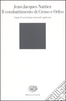 Il combattimento di Crono e Orfeo. Saggi de semiologia musicale applicata libro di Nattiez Jean-Jacques