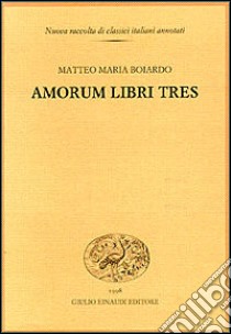 Amorum libri tres libro di Boiardo Matteo Maria; Zanato T. (cur.)