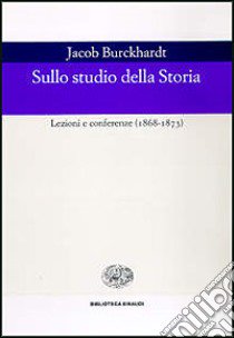 Sullo studio della storia. Lezioni e conferenze (1868-1873) libro di Burckhardt Jacob