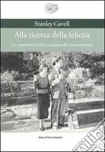 Alla ricerca della felicità. La commedia hollywoodiana del rimatrimonio libro di Cavell Stanley