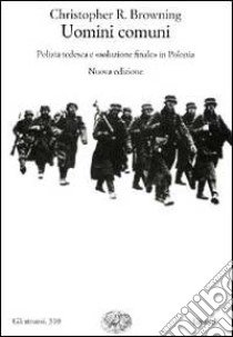 Uomini comuni. Polizia tedesca e «soluzione finale» in Polonia libro di Browning Christopher R.