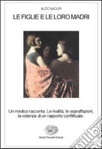 Le figlie e le loro madri. Un medico racconta le rivalità, le sopraffazioni, la violenza di un rapporto conflittuale libro di Naouri Aldo