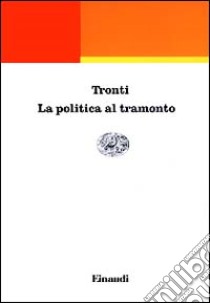 La politica al tramonto libro di Tronti Mario