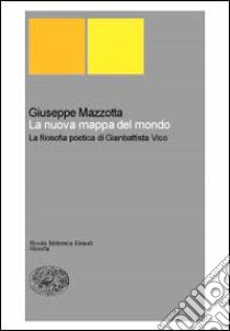 La nuova mappa del mondo. La filosofia poetica di Giambattista Vico libro di Mazzotta Giuseppe