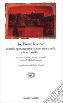 Io, Pierre Rivière, avendo sgozzato mia madre, mia sorella e mio fratello... Un caso di parricidio del XIX secolo libro di Foucault M. (cur.)