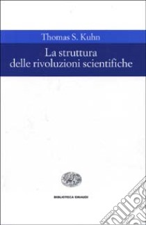 La struttura delle rivoluzioni scientifiche libro di Kuhn Thomas S.