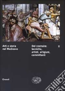 Arti e storia nel Medioevo. Vol. 2: Del costruire: tecniche, artisti, artigiani, committenti libro di Castelnuovo E. (cur.); Sergi G. (cur.)