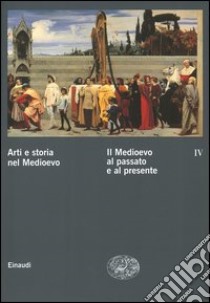 Arti e storia nel Medioevo. Vol. 4: Il Medioevo al passato e al presente libro di Castelnuovo E. (cur.); Sergi G. (cur.)