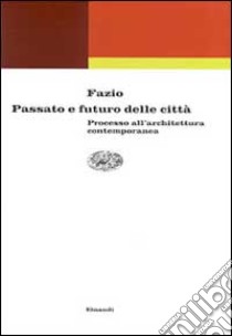 Passato e futuro delle città. Processo all'architettura contemporanea libro di Fazio Mario