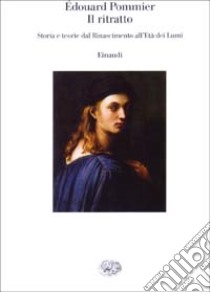 Il ritratto. Storie e teorie dal Rinascimento all'età dei Lumi libro di Pommier Édouard