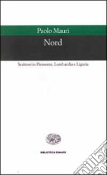 Nord. Scrittori in Piemonte, Lombardia e Liguria libro di Mauri Paolo