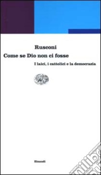 Come se Dio non ci fosse. I laici, i cattolici e la democrazia libro di Rusconi Gian Enrico