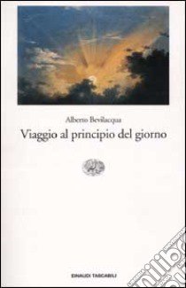 Viaggio al principio del giorno libro di Bevilacqua Alberto