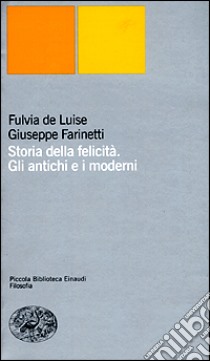 Storia della felicità. Gli antichi e i moderni libro di De Luise Fulvia; Farinetti Giuseppe