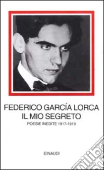 Il mio segreto. Poesie inedite 1917-1919 libro di García Lorca Federico; Felici G. (cur.)