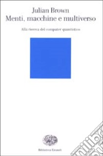 Menti, macchine e multiverso. Alla ricerca del computer quantistico libro di Brown Julian