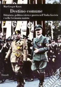 Destino comune. Dittatura; politica estera e guerra nell'Italia fascista e nella Germania nazista libro di Knox MacGregor