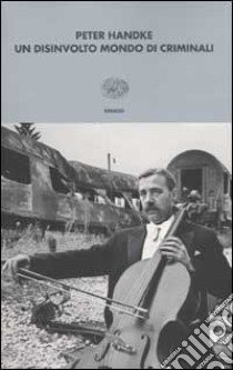 Un disinvolto mondo di criminali. Annotazioni a posteriori su due attraversamenti della Iugoslavia in guerra - marzo e aprile 1999 libro di Handke Peter