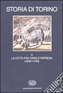 Storia di Torino. Vol. 4: La città fra crisi e ripresa (1630-1730) libro di Ricuperati G. (cur.)